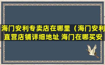 海门安利专卖店在哪里（海门安利直营店铺详细地址 海门在哪买安利纽崔莱）